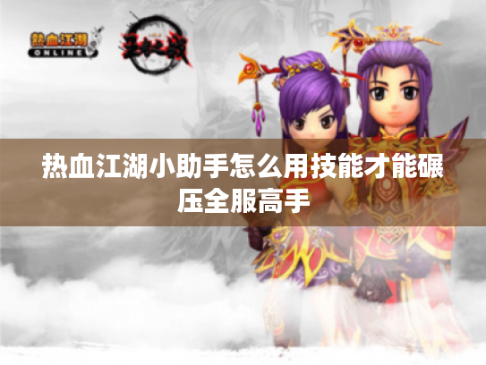 热血江湖小助手怎么用技能才能碾压全服高手 热血江湖小助手怎么用技能才能碾压全服高手