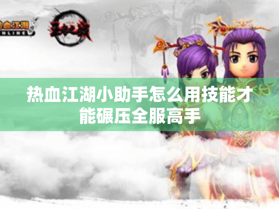 热血江湖小助手怎么用技能才能碾压全服高手 热血江湖小助手怎么用技能才能碾压全服高手