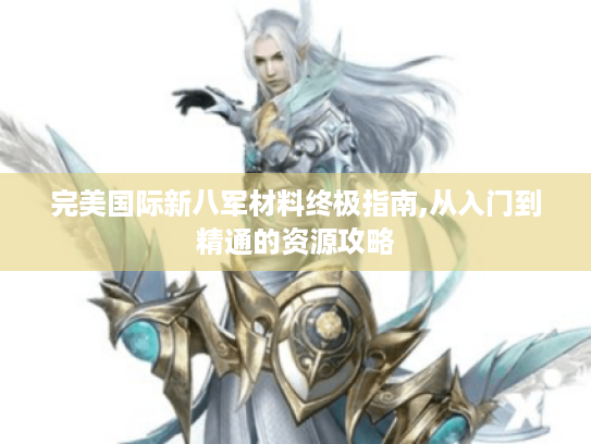 完美国际新八军材料终极指南,从入门到精通的资源攻略
