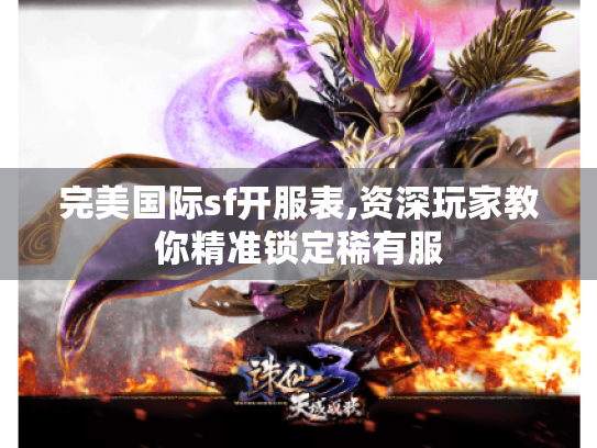 完美国际sf开服表,资深玩家教你精准锁定稀有服 完美国际sf开服表,资深玩家教你精准锁定稀有服