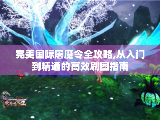 完美国际屠魔令全攻略,从入门到精通的高效刷图指南 完美国际屠魔令全攻略,从入门到精通的高效刷图指南