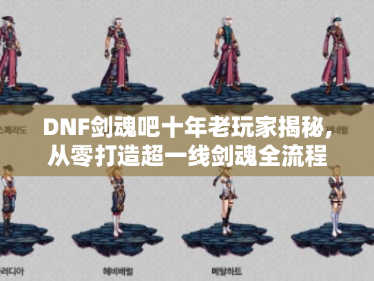 DNF剑魂吧十年老玩家揭秘,从零打造超一线剑魂全流程 DNF剑魂吧十年老玩家揭秘,从零打造超一线剑魂全流程