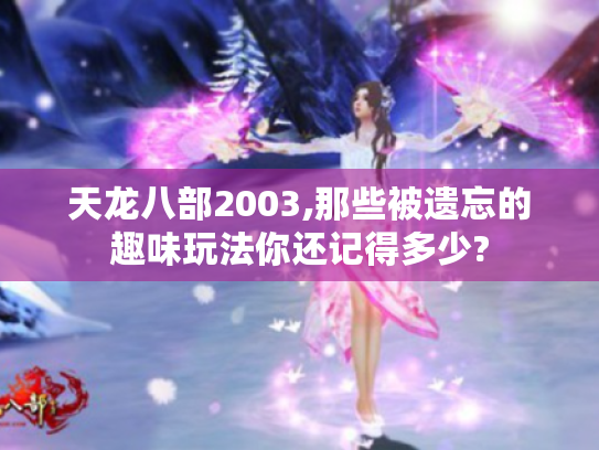 天龙八部2003,那些被遗忘的趣味玩法你还记得多少? 天龙八部2003,那些被遗忘的趣味玩法你还记得多少?