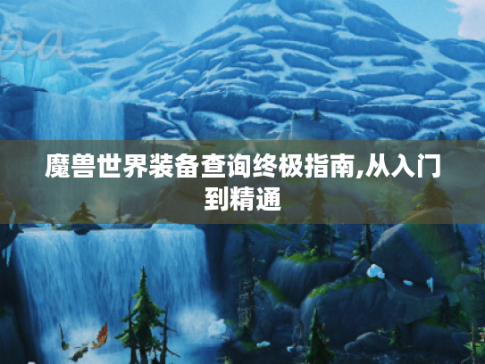 魔兽世界装备查询终极指南,从入门到精通