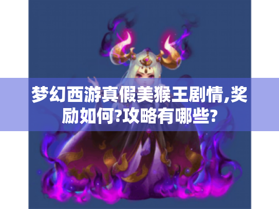 梦幻西游真假美猴王剧情,奖励如何?攻略有哪些? 梦幻西游真假美猴王剧情,奖励如何?攻略有哪些?