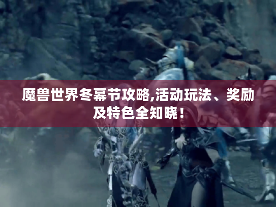 魔兽世界冬幕节攻略,活动玩法、奖励及特色全知晓! 魔兽世界冬幕节攻略,活动玩法、奖励及特色全知晓!