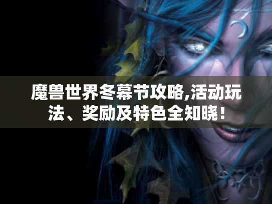 魔兽世界冬幕节攻略,活动玩法、奖励及特色全知晓! 魔兽世界冬幕节攻略,活动玩法、奖励及特色全知晓!