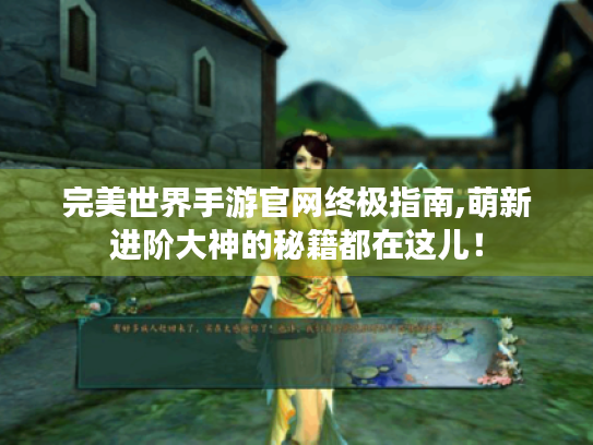 完美世界手游官网终极指南,萌新进阶大神的秘籍都在这儿! 完美世界手游官网终极指南,萌新进阶大神的秘籍都在这儿!