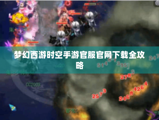 梦幻西游时空手游官服官网下载全攻略 梦幻西游时空手游官服官网下载全攻略