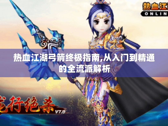 热血江湖弓箭终极指南,从入门到精通的全流派解析 热血江湖弓箭终极指南,从入门到精通的全流派解析