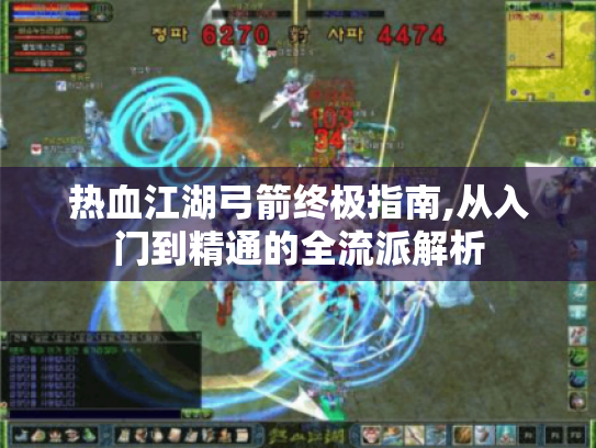 热血江湖弓箭终极指南,从入门到精通的全流派解析 热血江湖弓箭终极指南,从入门到精通的全流派解析