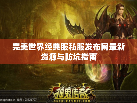 完美世界经典服私服发布网最新资源与防坑指南 完美世界经典服私服发布网最新资源与防坑指南
