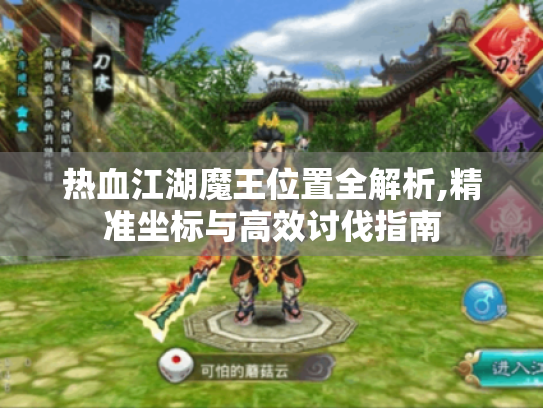 热血江湖魔王位置全解析,精准坐标与高效讨伐指南 热血江湖魔王位置全解析,精准坐标与高效讨伐指南