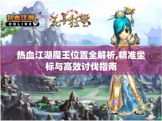 热血江湖魔王位置全解析,精准坐标与高效讨伐指南 热血江湖魔王位置全解析,精准坐标与高效讨伐指南