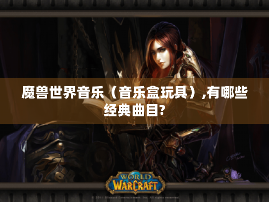 魔兽世界音乐(音乐盒玩具),有哪些经典曲目? 魔兽世界音乐(音乐盒玩具),有哪些经典曲目?
