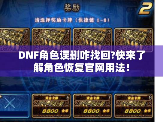 DNF角色误删咋找回?快来了解角色恢复官网用法! DNF角色误删咋找回?快来了解角色恢复官网用法!