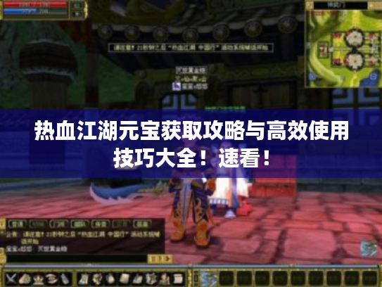 热血江湖元宝获取攻略与高效使用技巧大全!速看! 热血江湖元宝获取攻略与高效使用技巧大全!速看!
