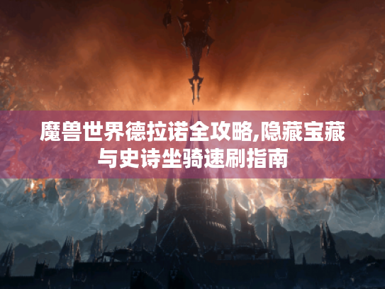 魔兽世界德拉诺全攻略,隐藏宝藏与史诗坐骑速刷指南 魔兽世界德拉诺全攻略,隐藏宝藏与史诗坐骑速刷指南