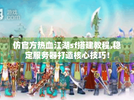 仿官方热血江湖sf搭建教程,稳定服务器打造核心技巧! 仿官方热血江湖sf搭建教程,稳定服务器打造核心技巧!