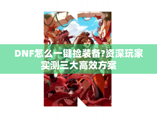 DNF怎么一键捡装备?资深玩家实测三大高效方案
