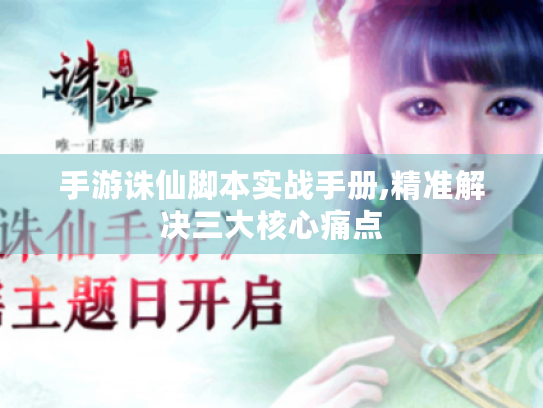 手游诛仙脚本实战手册,精准解决三大核心痛点 手游诛仙脚本实战手册,精准解决三大核心痛点