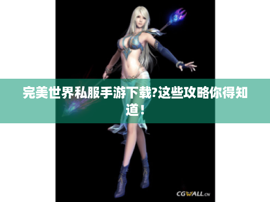 完美世界私服手游下载?这些攻略你得知道! 完美世界私服手游下载?这些攻略你得知道!