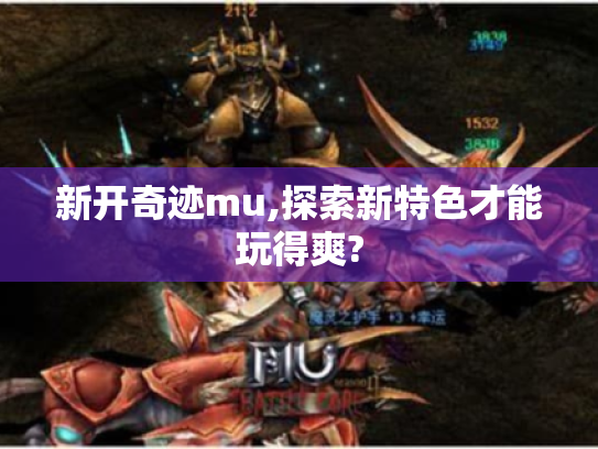 新开奇迹mu,探索新特色才能玩得爽? 新开奇迹mu,探索新特色才能玩得爽?