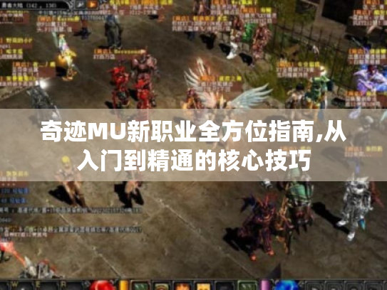 奇迹MU新职业全方位指南,从入门到精通的核心技巧 奇迹MU新职业全方位指南,从入门到精通的核心技巧