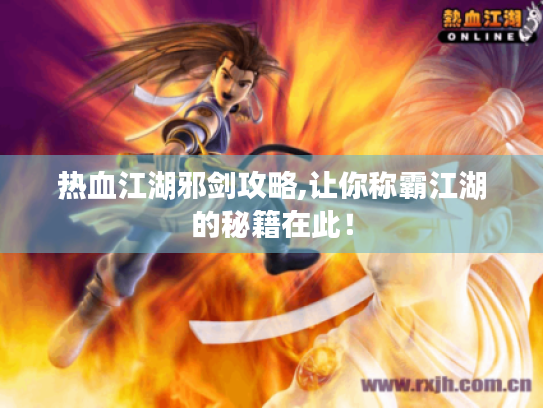 热血江湖邪剑攻略,让你称霸江湖的秘籍在此! 热血江湖邪剑攻略,让你称霸江湖的秘籍在此!