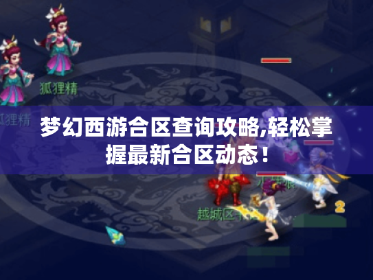 梦幻西游合区查询攻略,轻松掌握最新合区动态! 梦幻西游合区查询攻略,轻松掌握最新合区动态!