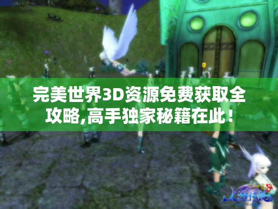 完美世界3D资源免费获取全攻略,高手独家秘籍在此! 完美世界3D资源免费获取全攻略,高手独家秘籍在此!