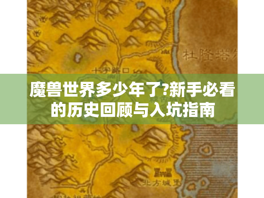魔兽世界多少年了?新手必看的历史回顾与入坑指南 魔兽世界多少年了?新手必看的历史回顾与入坑指南