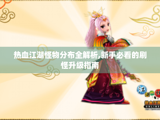 热血江湖怪物分布全解析,新手必看的刷怪升级指南 热血江湖怪物分布全解析,新手必看的刷怪升级指南