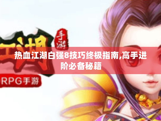 热血江湖白强8技巧终极指南,高手进阶必备秘籍 热血江湖白强8技巧终极指南,高手进阶必备秘籍