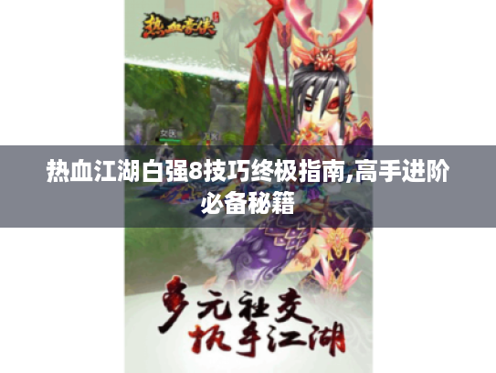 热血江湖白强8技巧终极指南,高手进阶必备秘籍 热血江湖白强8技巧终极指南,高手进阶必备秘籍