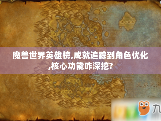 魔兽世界英雄榜,成就追踪到角色优化,核心功能咋深挖? 魔兽世界英雄榜,成就追踪到角色优化,核心功能咋深挖?
