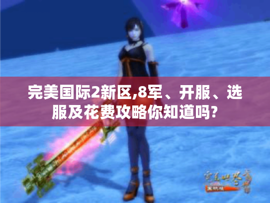 完美国际2新区,8军、开服、选服及花费攻略你知道吗? 完美国际2新区,8军、开服、选服及花费攻略你知道吗?