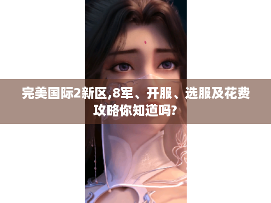 完美国际2新区,8军、开服、选服及花费攻略你知道吗? 完美国际2新区,8军、开服、选服及花费攻略你知道吗?