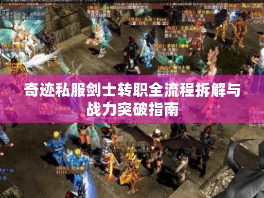 奇迹私服剑士转职全流程拆解与战力突破指南 奇迹私服剑士转职全流程拆解与战力突破指南