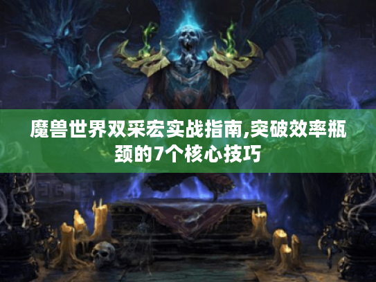 魔兽世界双采宏实战指南,突破效率瓶颈的7个核心技巧 魔兽世界双采宏实战指南,突破效率瓶颈的7个核心技巧