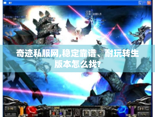 奇迹私服网,稳定靠谱、耐玩转生版本怎么找? 奇迹私服网,稳定靠谱、耐玩转生版本怎么找?