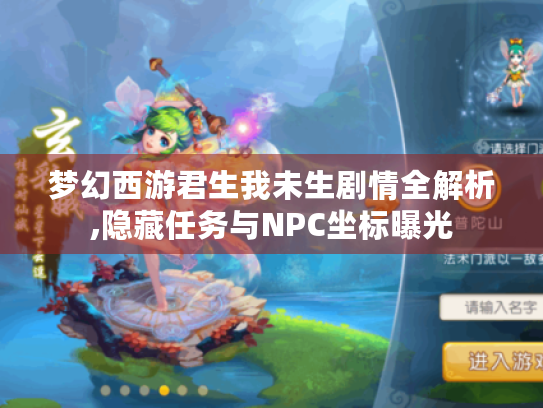 梦幻西游君生我未生剧情全解析,隐藏任务与NPC坐标曝光 梦幻西游君生我未生剧情全解析,隐藏任务与NPC坐标曝光
