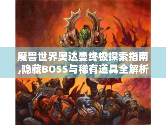 魔兽世界奥达曼终极探索指南,隐藏BOSS与稀有道具全解析 魔兽世界奥达曼终极探索指南,隐藏BOSS与稀有道具全解析