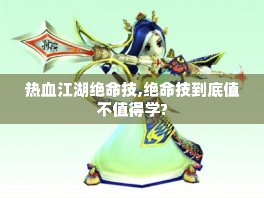 热血江湖绝命技,绝命技到底值不值得学? 热血江湖绝命技,绝命技到底值不值得学?