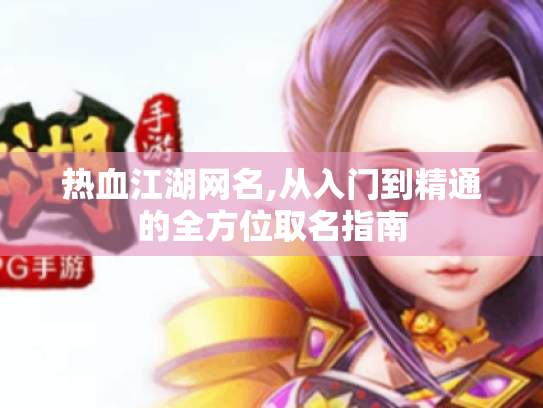 热血江湖网名,从入门到精通的全方位取名指南 热血江湖网名,从入门到精通的全方位取名指南