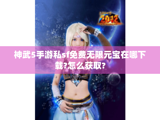 神武5手游私sf免费无限元宝在哪下载?怎么获取? 神武5手游私sf免费无限元宝在哪下载?怎么获取?