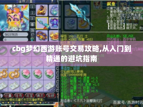 cbg梦幻西游账号交易攻略,从入门到精通的避坑指南 cbg梦幻西游账号交易攻略,从入门到精通的避坑指南