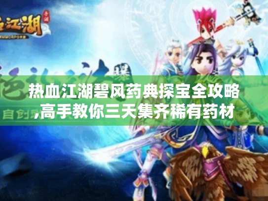 热血江湖碧风药典探宝全攻略,高手教你三天集齐稀有药材 热血江湖碧风药典探宝全攻略,高手教你三天集齐稀有药材