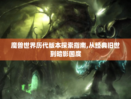 魔兽世界历代版本探索指南,从经典旧世到暗影国度 魔兽世界历代版本探索指南,从经典旧世到暗影国度