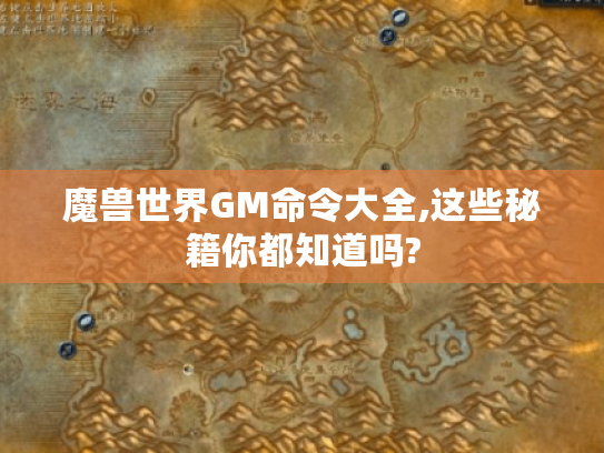 魔兽世界GM命令大全,这些秘籍你都知道吗? 魔兽世界GM命令大全,这些秘籍你都知道吗?